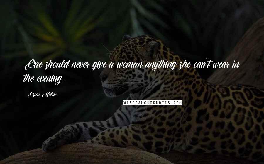 Oscar Wilde Quotes: One should never give a woman anything she can't wear in the evening.