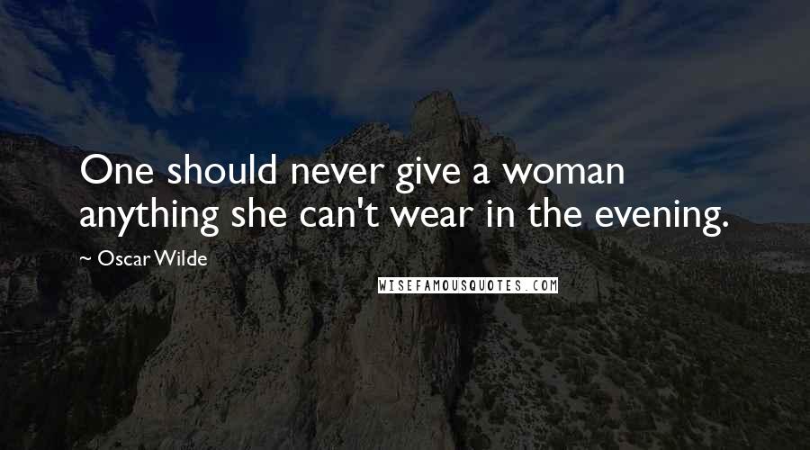 Oscar Wilde Quotes: One should never give a woman anything she can't wear in the evening.