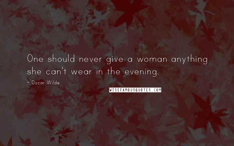 Oscar Wilde Quotes: One should never give a woman anything she can't wear in the evening.