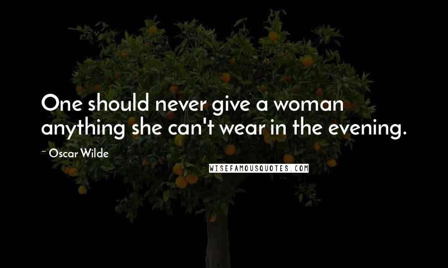 Oscar Wilde Quotes: One should never give a woman anything she can't wear in the evening.