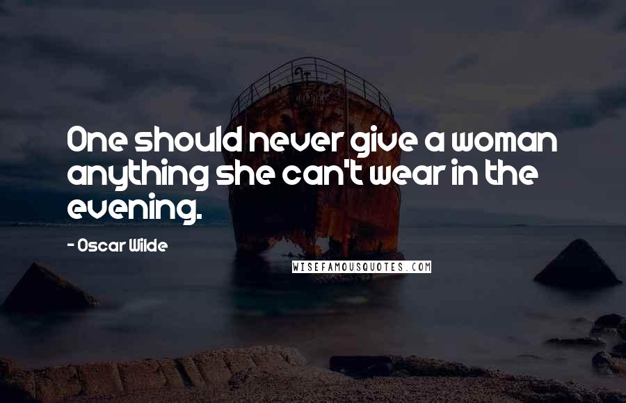 Oscar Wilde Quotes: One should never give a woman anything she can't wear in the evening.