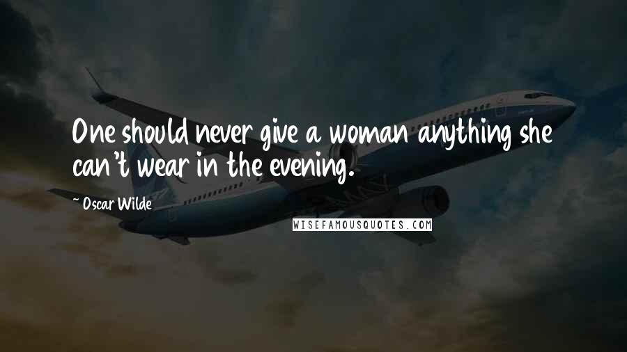 Oscar Wilde Quotes: One should never give a woman anything she can't wear in the evening.