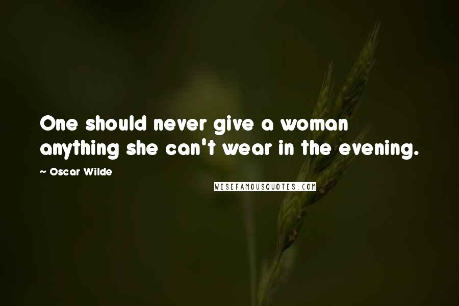 Oscar Wilde Quotes: One should never give a woman anything she can't wear in the evening.