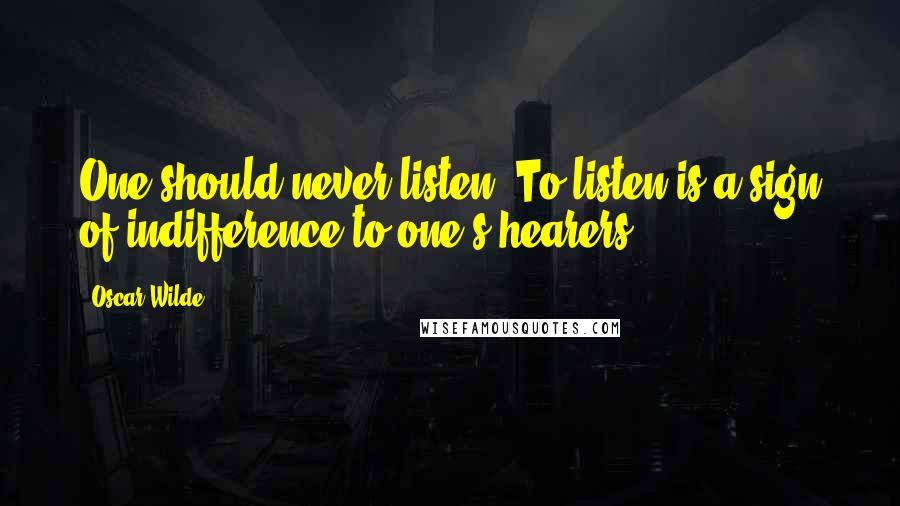 Oscar Wilde Quotes: One should never listen. To listen is a sign of indifference to one's hearers.