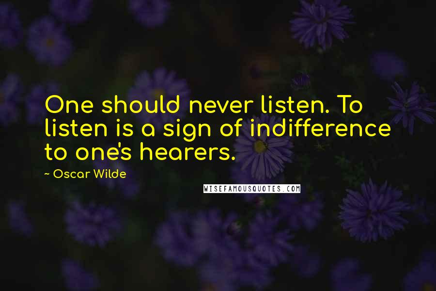 Oscar Wilde Quotes: One should never listen. To listen is a sign of indifference to one's hearers.