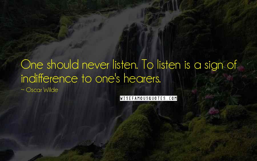 Oscar Wilde Quotes: One should never listen. To listen is a sign of indifference to one's hearers.