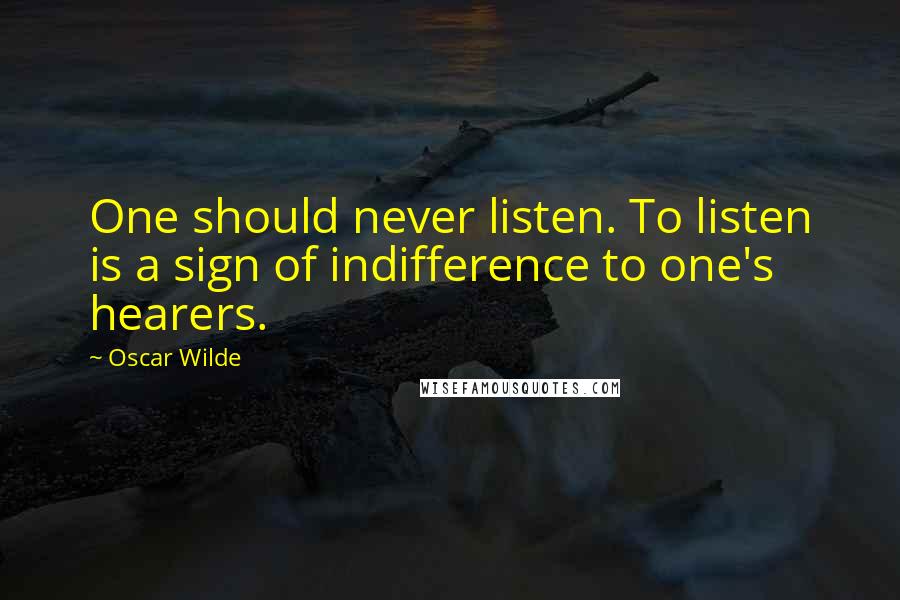 Oscar Wilde Quotes: One should never listen. To listen is a sign of indifference to one's hearers.