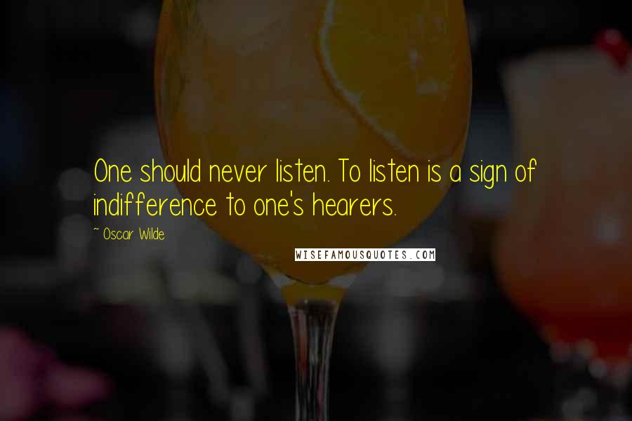 Oscar Wilde Quotes: One should never listen. To listen is a sign of indifference to one's hearers.