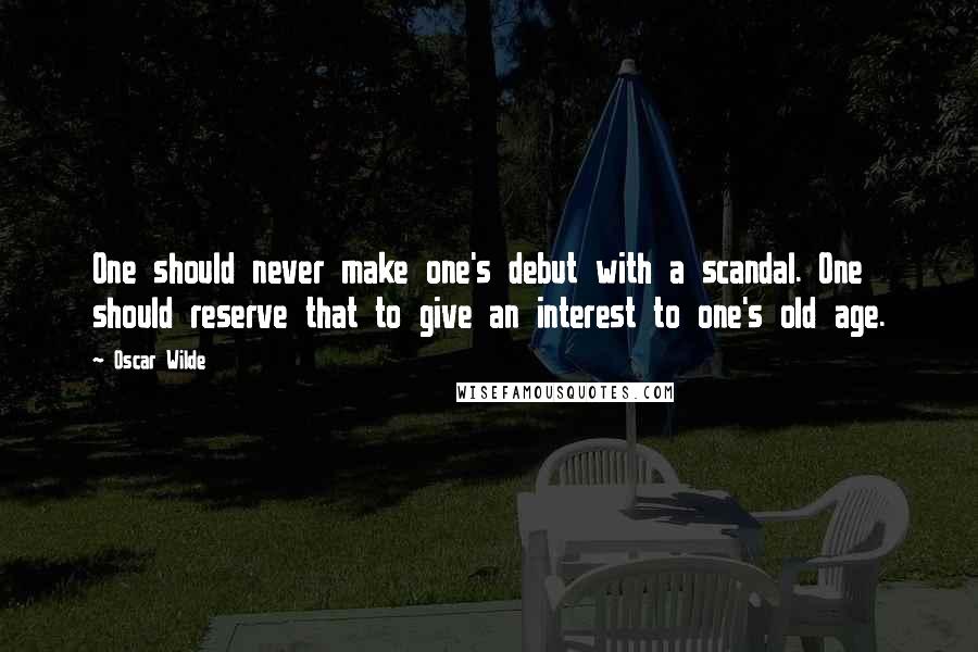 Oscar Wilde Quotes: One should never make one's debut with a scandal. One should reserve that to give an interest to one's old age.