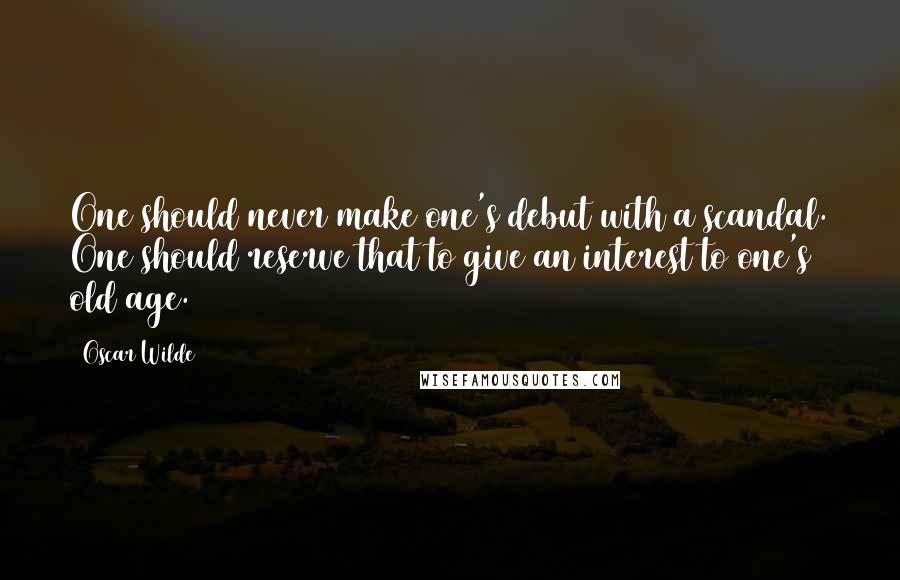 Oscar Wilde Quotes: One should never make one's debut with a scandal. One should reserve that to give an interest to one's old age.