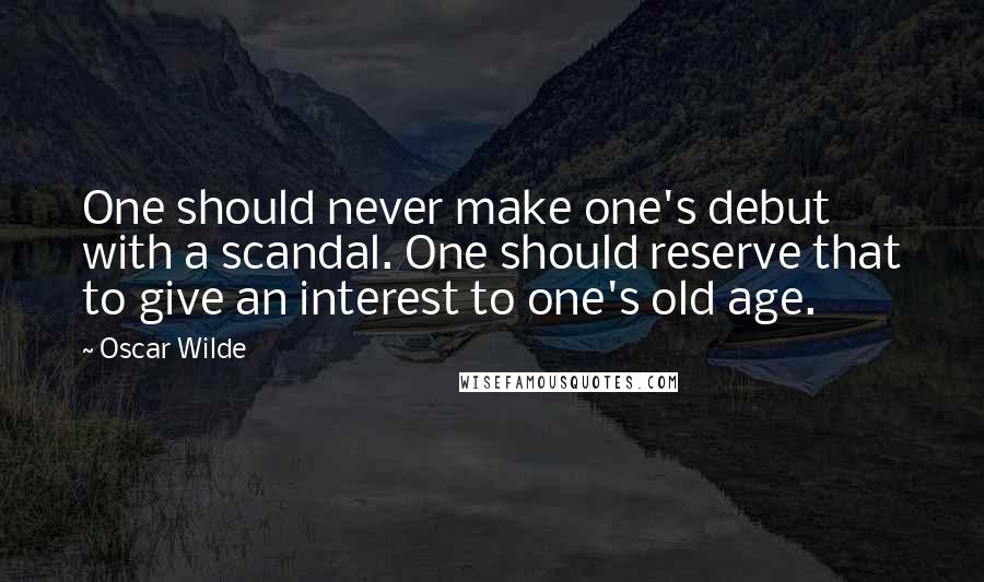 Oscar Wilde Quotes: One should never make one's debut with a scandal. One should reserve that to give an interest to one's old age.