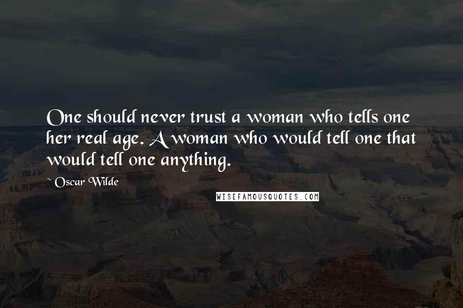 Oscar Wilde Quotes: One should never trust a woman who tells one her real age. A woman who would tell one that would tell one anything.