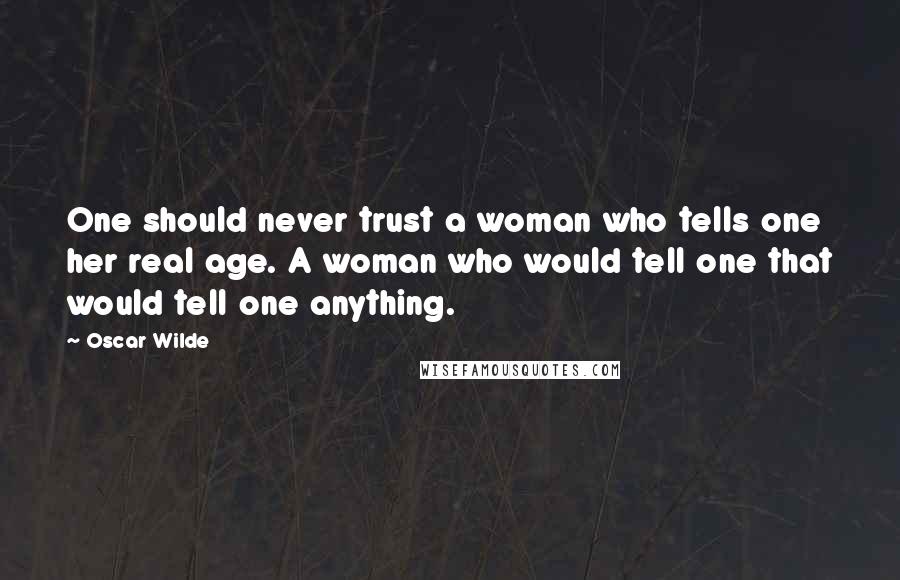 Oscar Wilde Quotes: One should never trust a woman who tells one her real age. A woman who would tell one that would tell one anything.