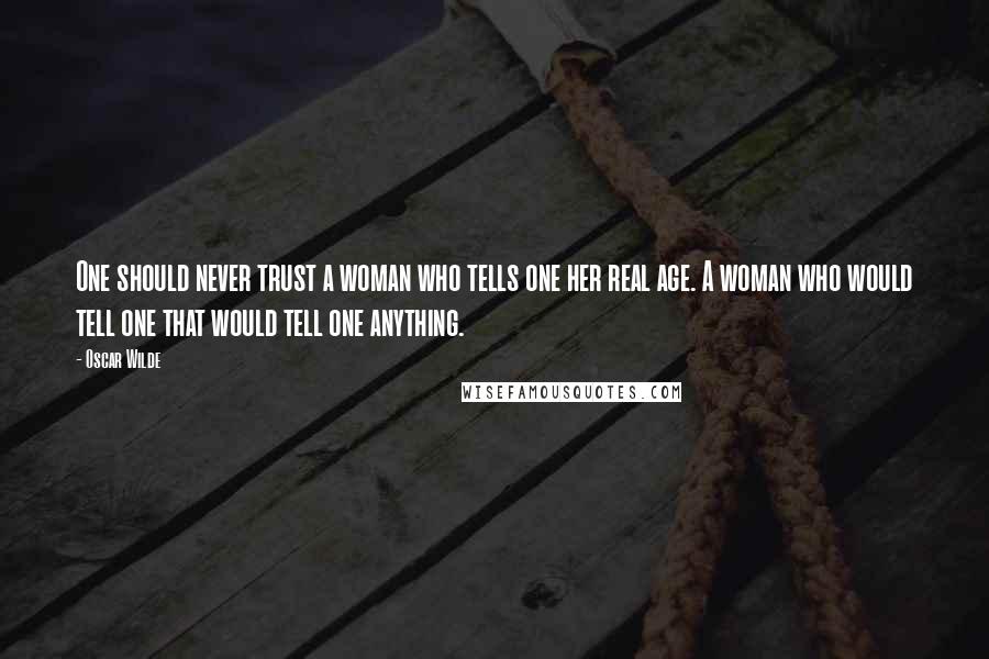 Oscar Wilde Quotes: One should never trust a woman who tells one her real age. A woman who would tell one that would tell one anything.