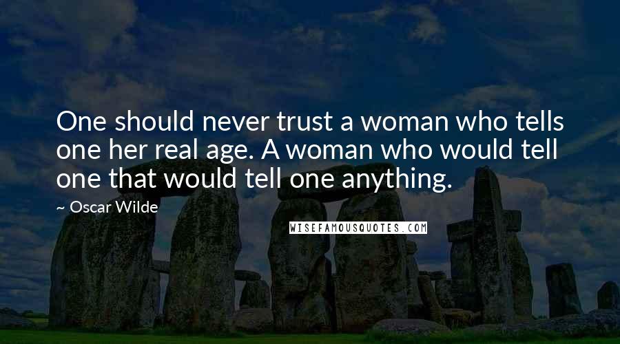 Oscar Wilde Quotes: One should never trust a woman who tells one her real age. A woman who would tell one that would tell one anything.