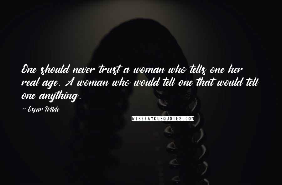 Oscar Wilde Quotes: One should never trust a woman who tells one her real age. A woman who would tell one that would tell one anything.