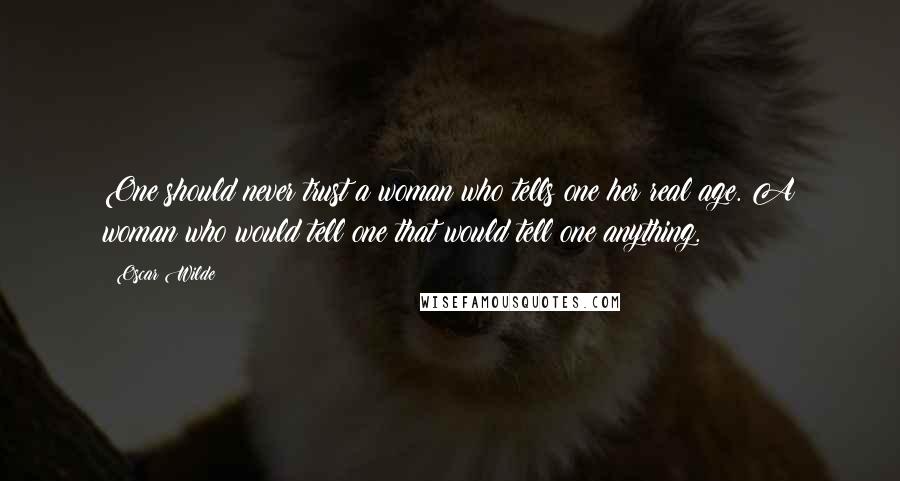 Oscar Wilde Quotes: One should never trust a woman who tells one her real age. A woman who would tell one that would tell one anything.