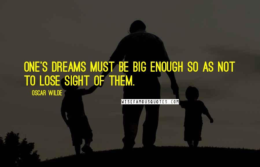 Oscar Wilde Quotes: One's dreams must be big enough so as not to lose sight of them.