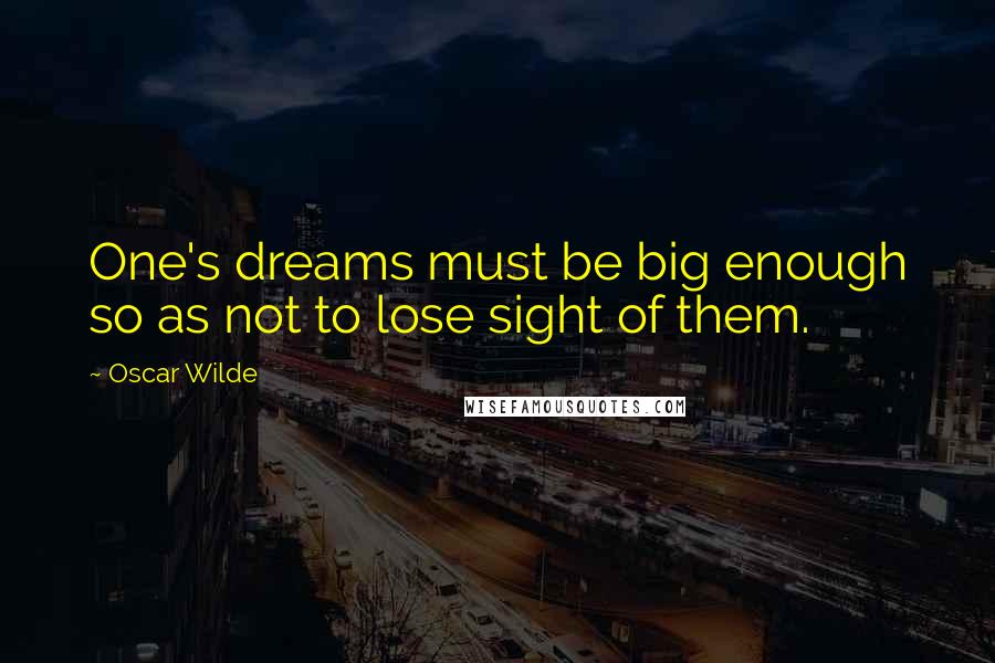 Oscar Wilde Quotes: One's dreams must be big enough so as not to lose sight of them.