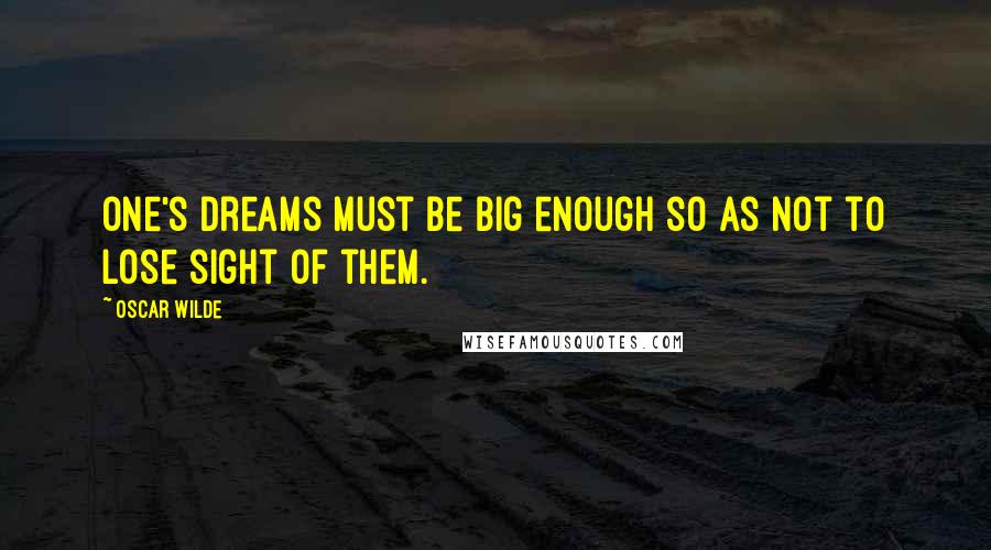 Oscar Wilde Quotes: One's dreams must be big enough so as not to lose sight of them.
