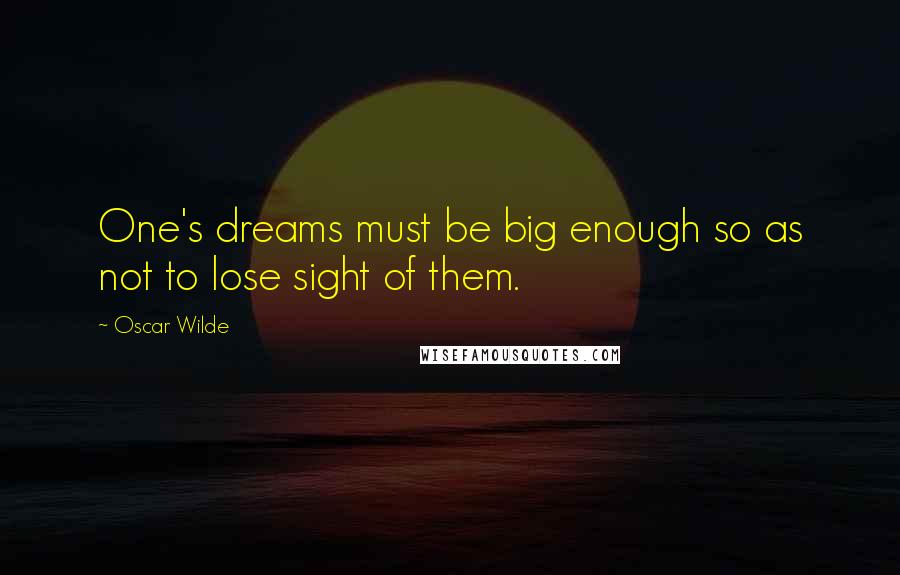 Oscar Wilde Quotes: One's dreams must be big enough so as not to lose sight of them.