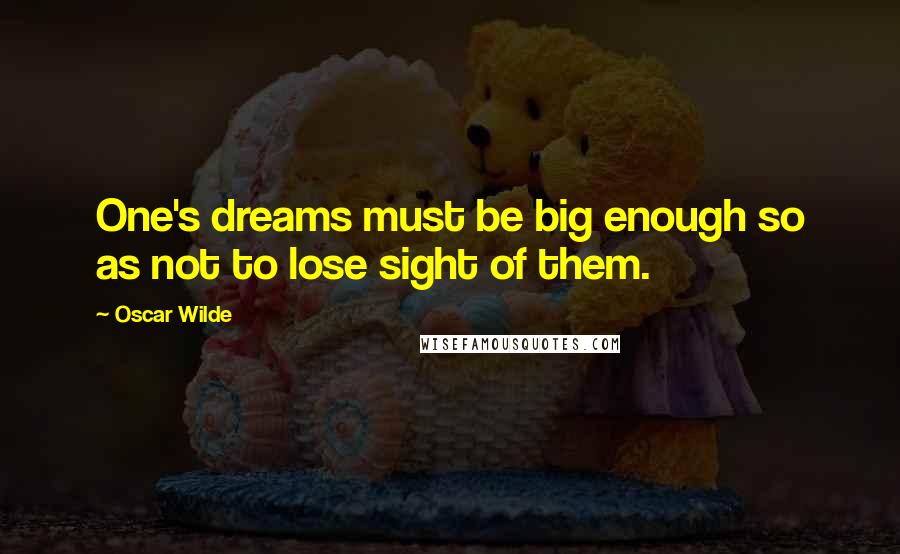 Oscar Wilde Quotes: One's dreams must be big enough so as not to lose sight of them.