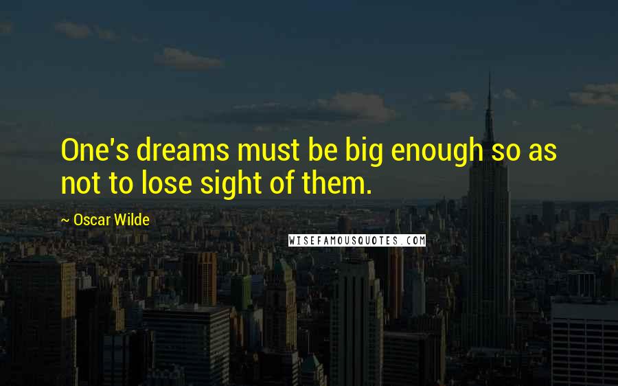 Oscar Wilde Quotes: One's dreams must be big enough so as not to lose sight of them.