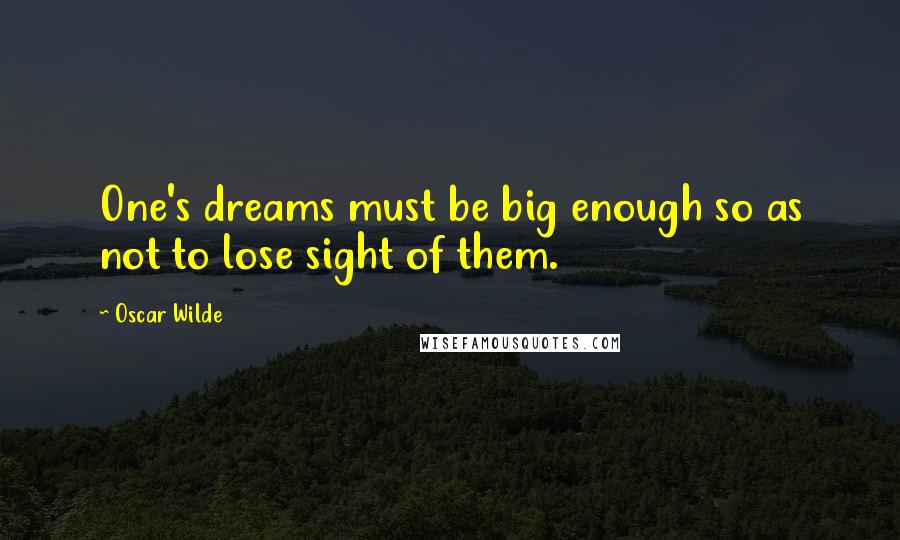 Oscar Wilde Quotes: One's dreams must be big enough so as not to lose sight of them.