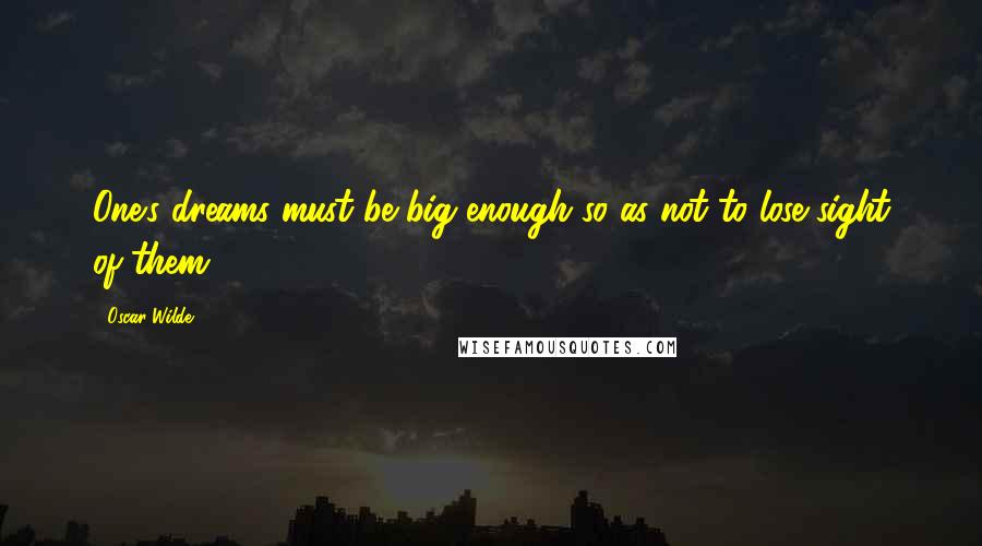 Oscar Wilde Quotes: One's dreams must be big enough so as not to lose sight of them.
