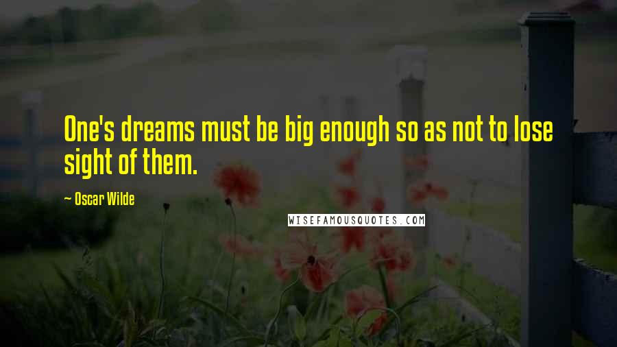 Oscar Wilde Quotes: One's dreams must be big enough so as not to lose sight of them.