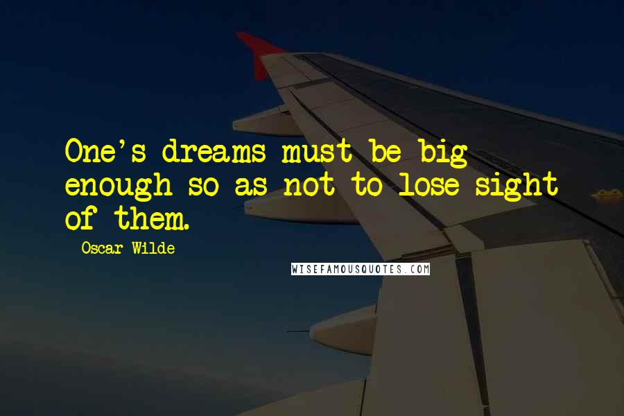 Oscar Wilde Quotes: One's dreams must be big enough so as not to lose sight of them.