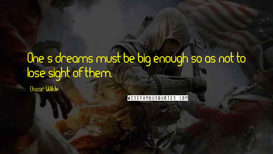 Oscar Wilde Quotes: One's dreams must be big enough so as not to lose sight of them.
