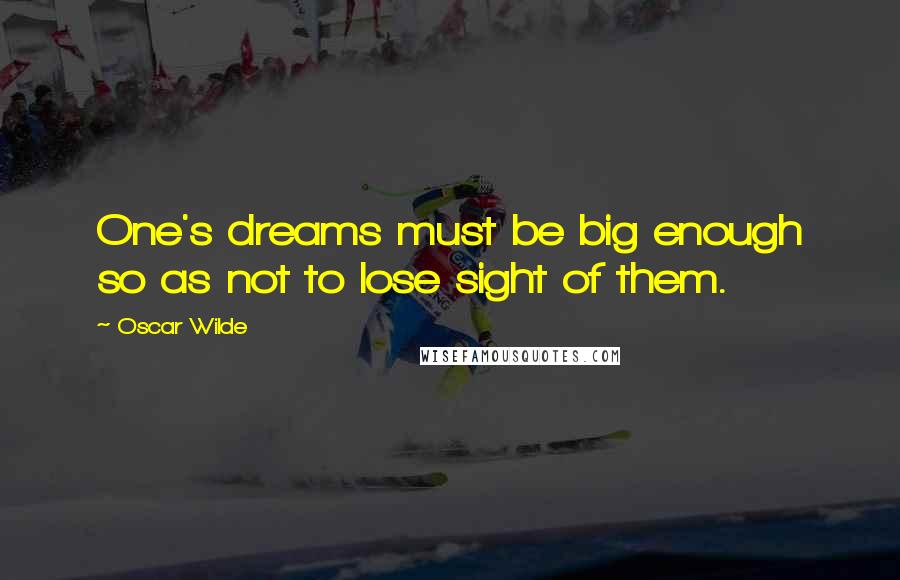 Oscar Wilde Quotes: One's dreams must be big enough so as not to lose sight of them.