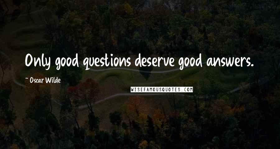 Oscar Wilde Quotes: Only good questions deserve good answers.