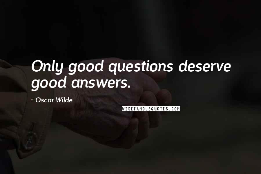 Oscar Wilde Quotes: Only good questions deserve good answers.