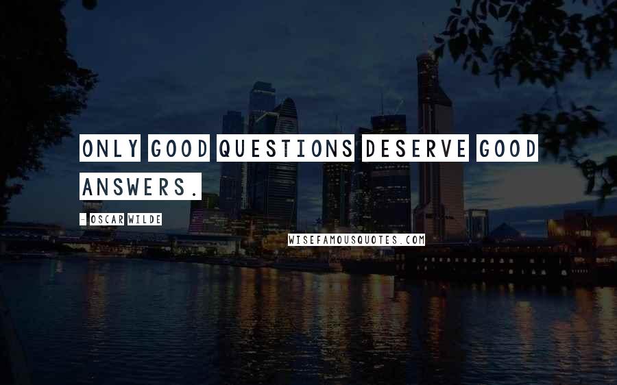 Oscar Wilde Quotes: Only good questions deserve good answers.