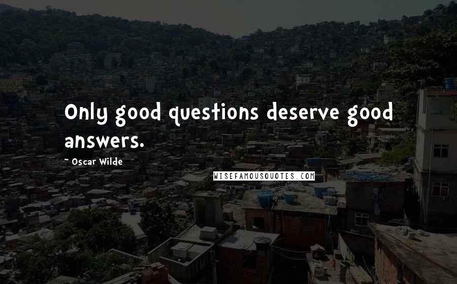 Oscar Wilde Quotes: Only good questions deserve good answers.