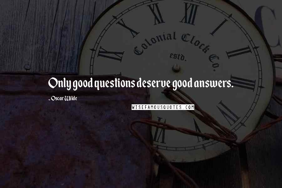 Oscar Wilde Quotes: Only good questions deserve good answers.