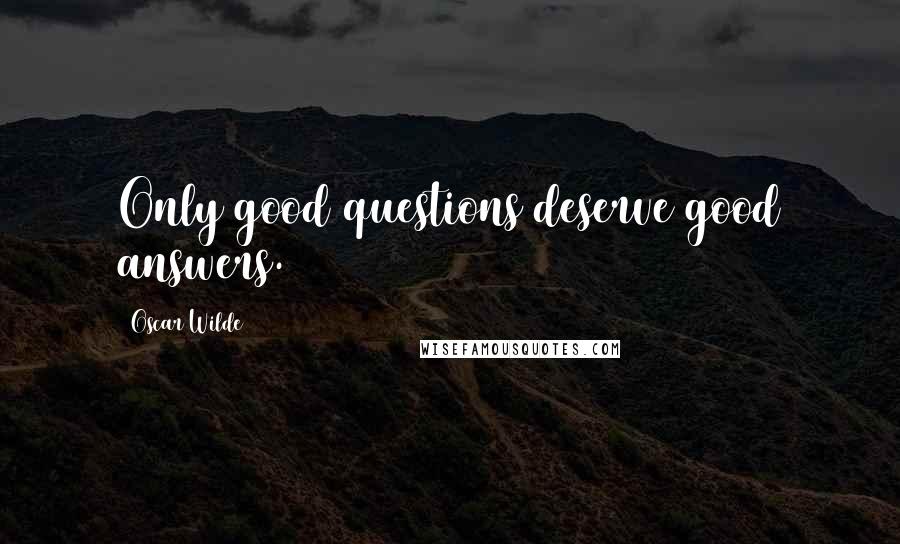 Oscar Wilde Quotes: Only good questions deserve good answers.