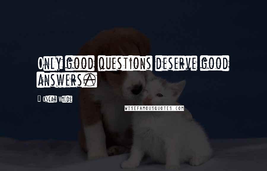 Oscar Wilde Quotes: Only good questions deserve good answers.