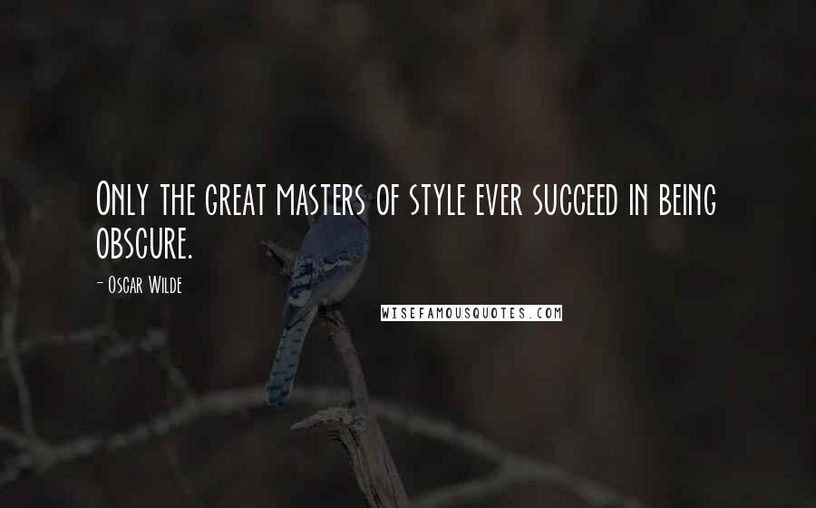 Oscar Wilde Quotes: Only the great masters of style ever succeed in being obscure.