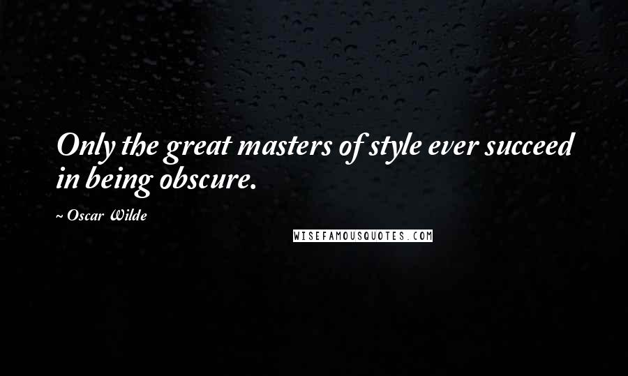 Oscar Wilde Quotes: Only the great masters of style ever succeed in being obscure.