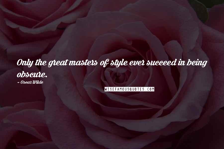 Oscar Wilde Quotes: Only the great masters of style ever succeed in being obscure.