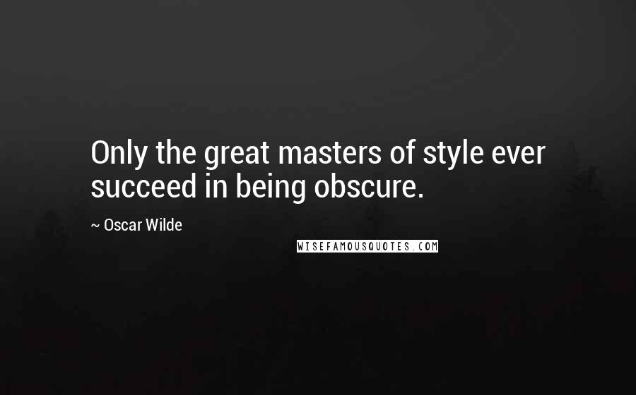 Oscar Wilde Quotes: Only the great masters of style ever succeed in being obscure.