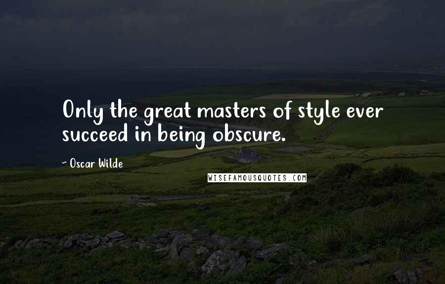 Oscar Wilde Quotes: Only the great masters of style ever succeed in being obscure.