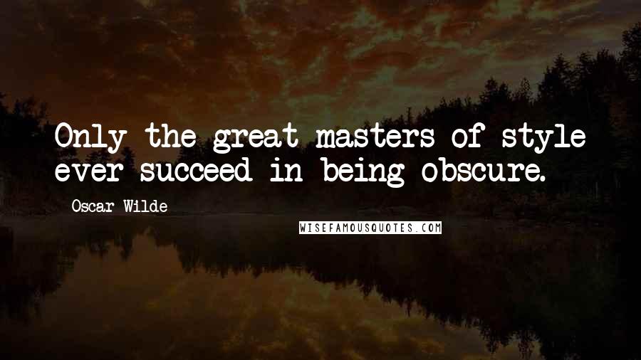 Oscar Wilde Quotes: Only the great masters of style ever succeed in being obscure.
