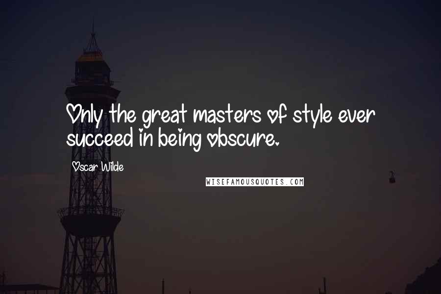 Oscar Wilde Quotes: Only the great masters of style ever succeed in being obscure.