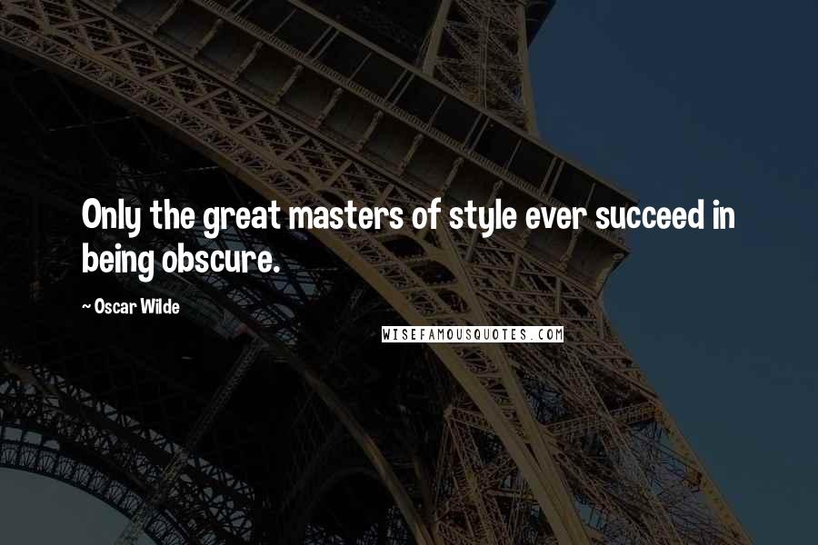 Oscar Wilde Quotes: Only the great masters of style ever succeed in being obscure.