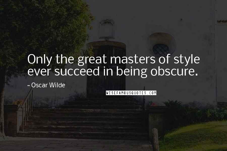 Oscar Wilde Quotes: Only the great masters of style ever succeed in being obscure.