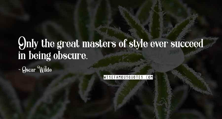 Oscar Wilde Quotes: Only the great masters of style ever succeed in being obscure.